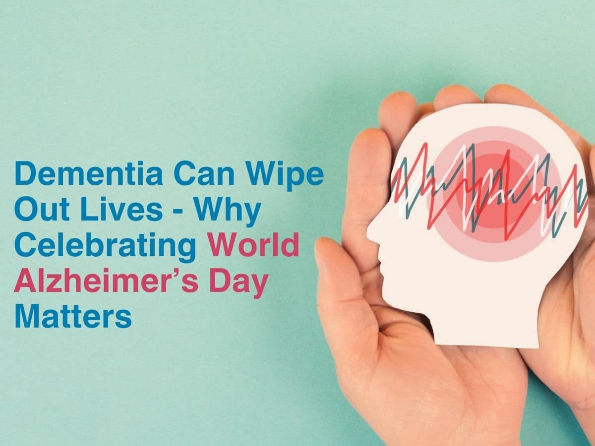 Dementia Can Wipe Out Lives - Why Celebrating World Alzheimer’s Day Matters