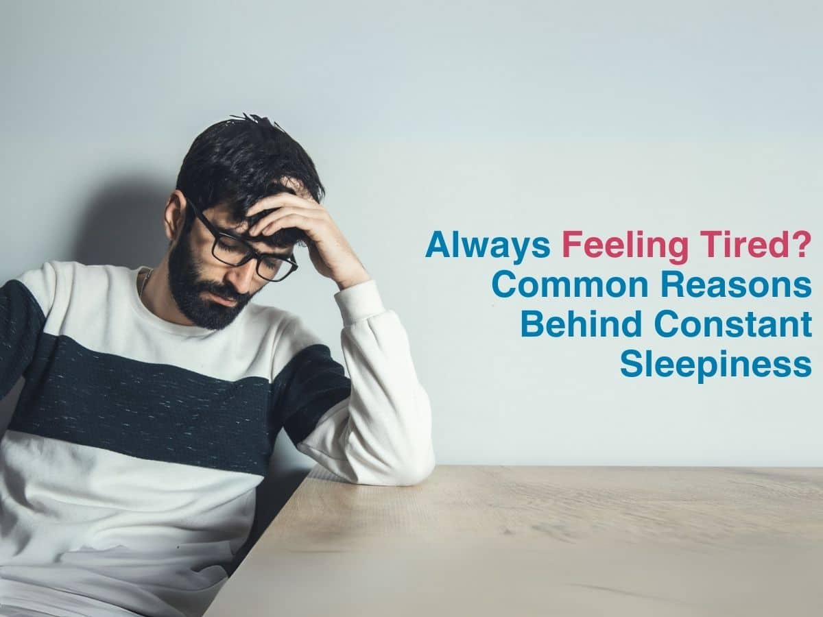 Always Feeling Tired? Common Reasons Behind Constant Sleepiness