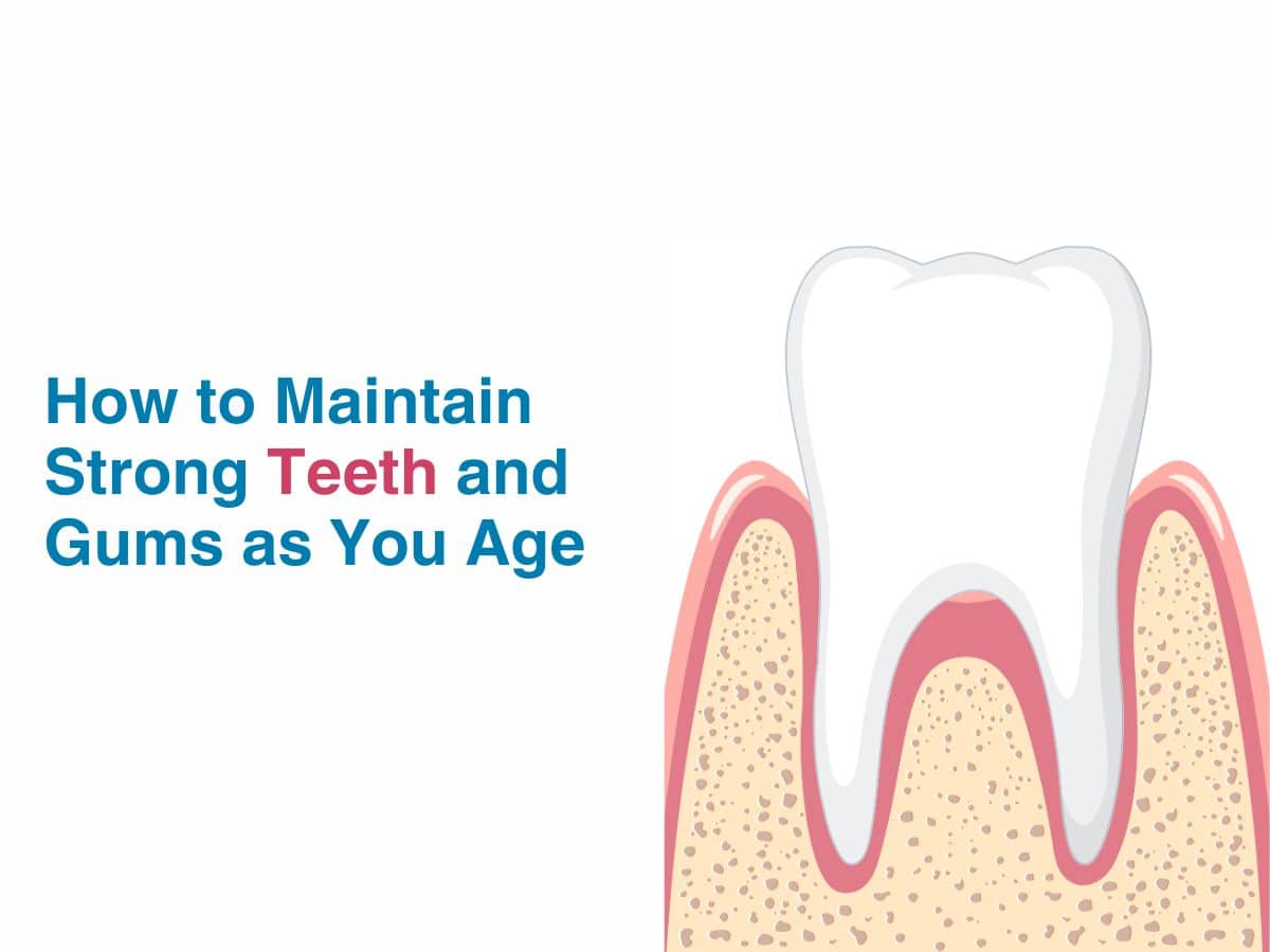 How to Maintain Strong Teeth and Gums as You Age