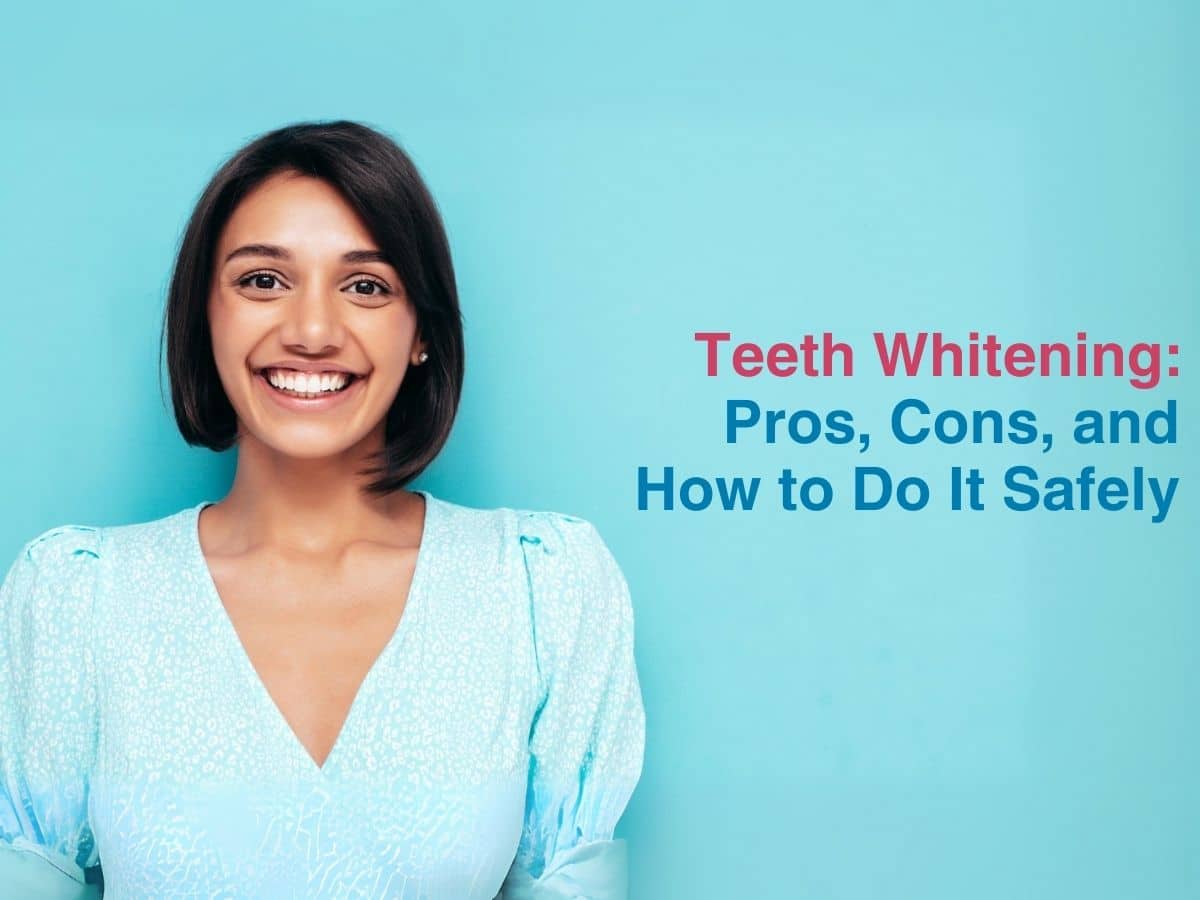 Teeth Whitening: Pros, Cons, and How to Do It Safely