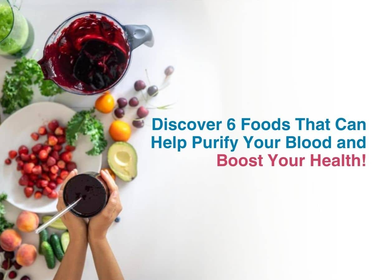 Discover 6 Foods that can Help Purify your Blood and Boost your Health!