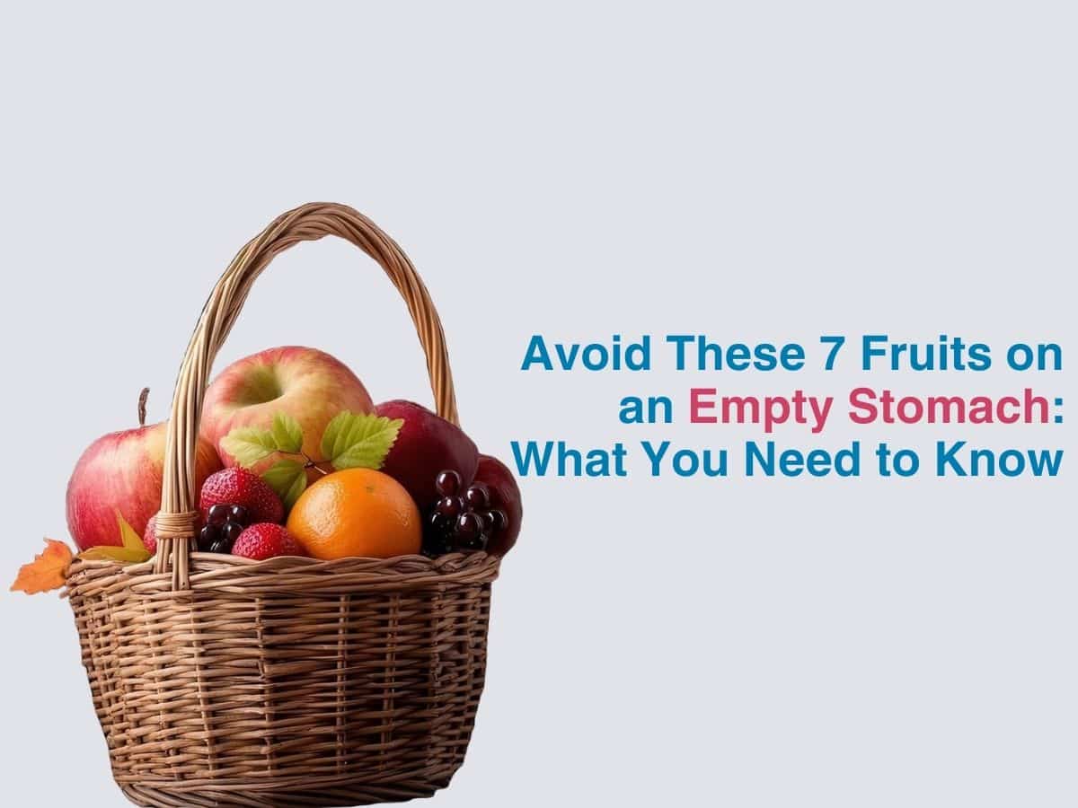 Avoid These 7 Fruits on an Empty Stomach: What You Need to Know