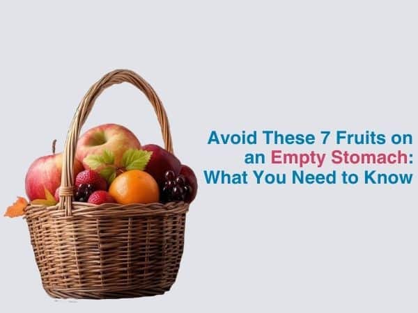 Avoid These 7 Fruits on an Empty Stomach: What you Need to Know