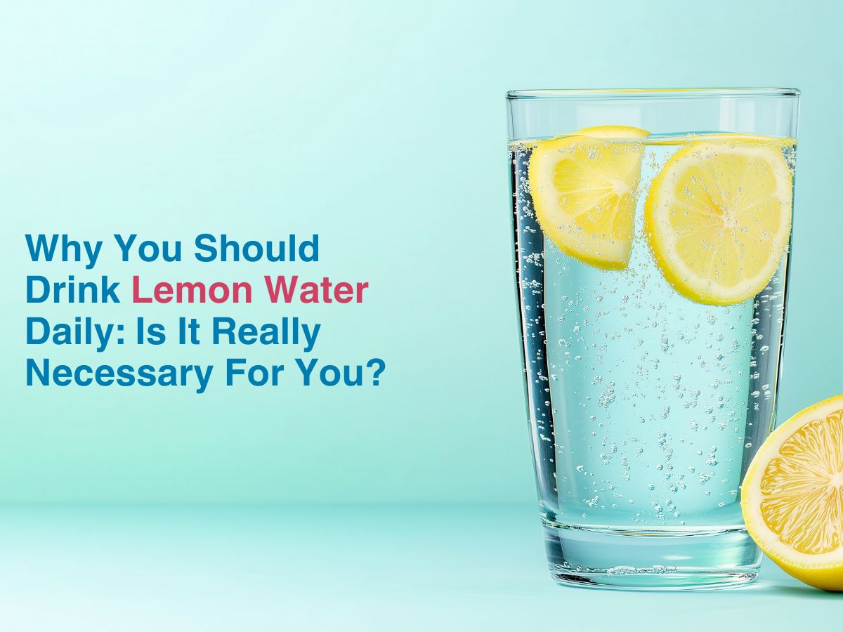 Why You Should Drink Lemon Water Daily: Is It Really Necessary For You?