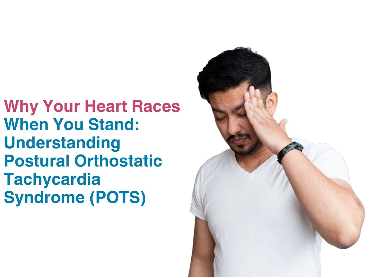 Why Your Heart Races When You Stand: Understanding Postural Orthostatic Tachycardia Syndrome (POTS)