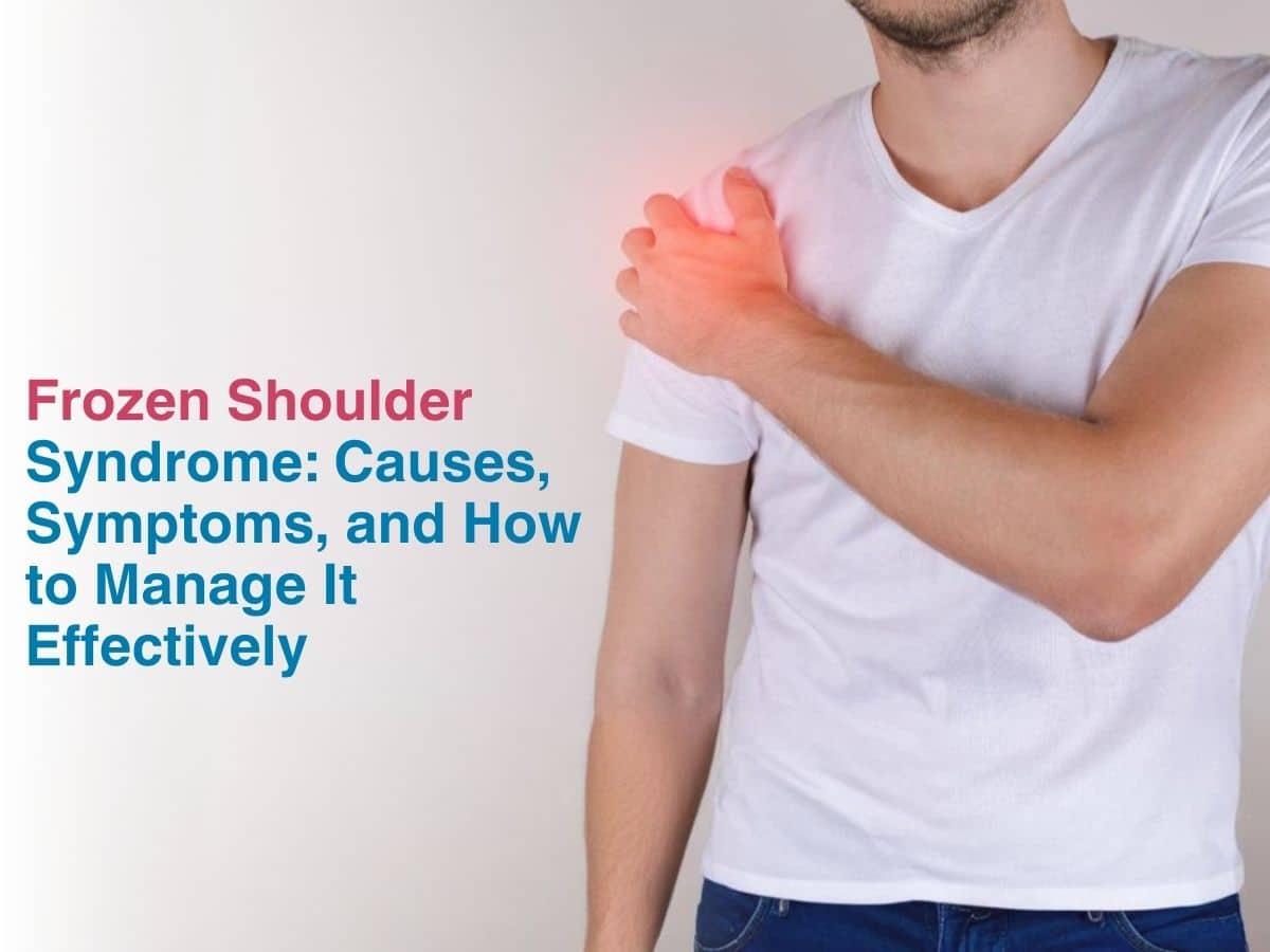 Frozen Shoulder Syndrome: Causes, Symptoms, and How to Manage It Effectively