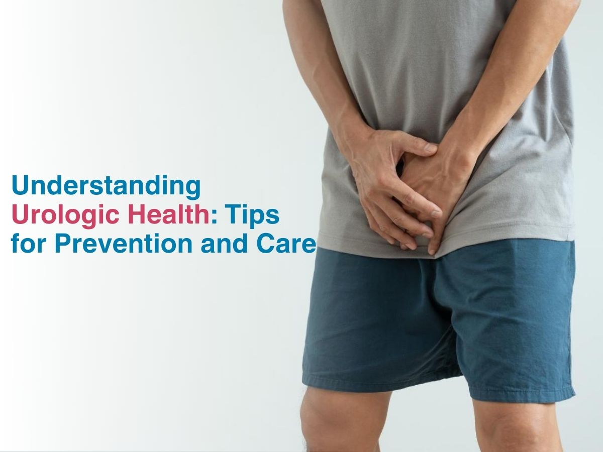 Understanding Urologic Health: Tips for Prevention and Care